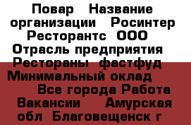 Повар › Название организации ­ Росинтер Ресторантс, ООО › Отрасль предприятия ­ Рестораны, фастфуд › Минимальный оклад ­ 35 000 - Все города Работа » Вакансии   . Амурская обл.,Благовещенск г.